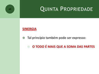 QUINTA PROPRIEDADE
SINERGIA
 Tal princípio também pode ser expresso:
 O TODO É MAIS QUE A SOMA DAS PARTES
69
 