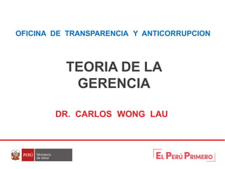 OFICINA DE TRANSPARENCIA Y ANTICORRUPCION
TEORIA DE LA
GERENCIA
DR. CARLOS WONG LAU
 