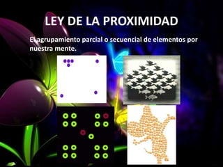 LEY DE LA PROXIMIDAD
El agrupamiento parcial o secuencial de elementos por
nuestra mente.
 