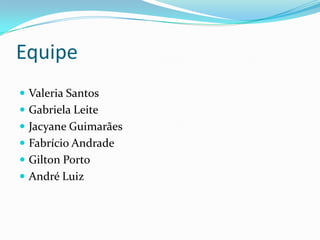 EquipeValeria SantosGabriela LeiteJacyane GuimarãesFabrício AndradeGilton PortoAndré Luiz
