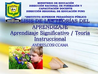 ANÁLISIS DE LAS TEORÍAS DEL
APRENDIZAJE
Aprendizaje Significativo / Teoría
Instruccional
ANDRES,COSI CCAMA
 