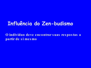 Influência do Zen-budismo  O indivíduo deve encontrar suas respostas a partir de si mesmo  