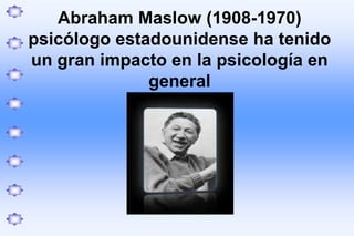 Abraham Maslow (1908-1970) psicólogo estadounidense ha tenido un gran impacto en la psicología en general 