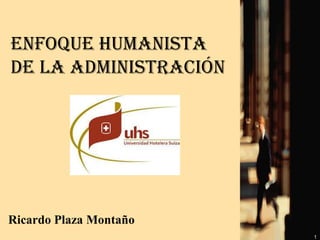 ENFOQUE HUMANISTA
DE LA ADMINISTRACIÓN




Ricardo Plaza Montaño
                        1
 