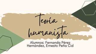 teoría
humanista
Alumnos: Fernanda Pérez
Hernández, Ernesto Peña Cid
 