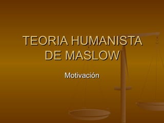 TEORIA HUMANISTATEORIA HUMANISTA
DE MASLOWDE MASLOW
MotivaciónMotivación
 