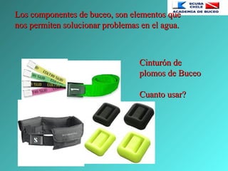 Los componentes de buceo, son elementos queLos componentes de buceo, son elementos que
nos permiten solucionar problemas en el agua.nos permiten solucionar problemas en el agua.
Cinturón deCinturón de
plomos de Buceoplomos de Buceo
Cuanto usar?Cuanto usar?
 