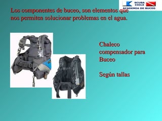 Los componentes de buceo, son elementos queLos componentes de buceo, son elementos que
nos permiten solucionar problemas en el agua.nos permiten solucionar problemas en el agua.
ChalecoChaleco
compensador paracompensador para
BuceoBuceo
Según tallasSegún tallas
 