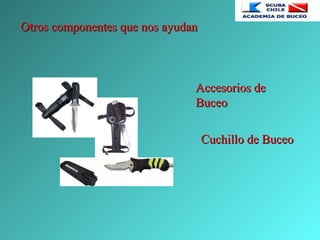 Accesorios deAccesorios de
BuceoBuceo
Cuchillo de BuceoCuchillo de Buceo
Otros componentes que nos ayudanOtros componentes que nos ayudan
 