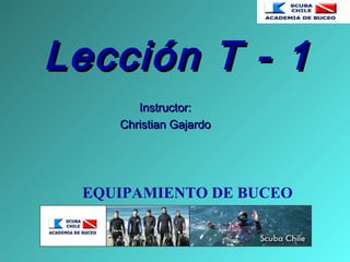 Lección T - 1Lección T - 1
Instructor:Instructor:
Christian GajardoChristian Gajardo
EQUIPAMIENTO DE BUCEO
 