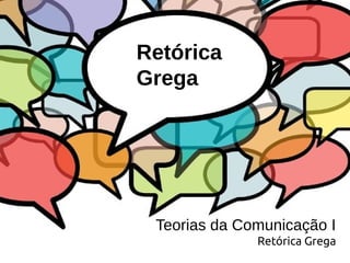 Retórica
Grega
Teorias da Comunicação I
Retórica Grega
 