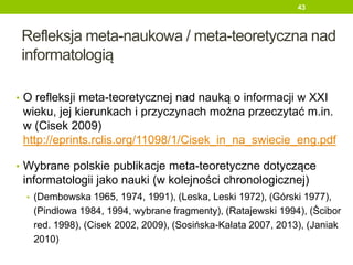 Co bada informatologia?
Przedmiot badań [7]
• „Information science can be best understood
as a field of study, with human ...