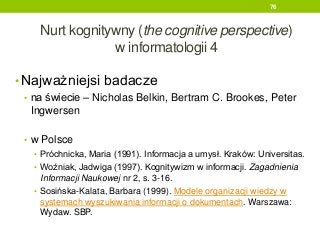 Nurt kognitywny (the cognitive perspective)
w informatologii 4
• Najważniejsi badacze
• na świecie – Nicholas Belkin, Bert...