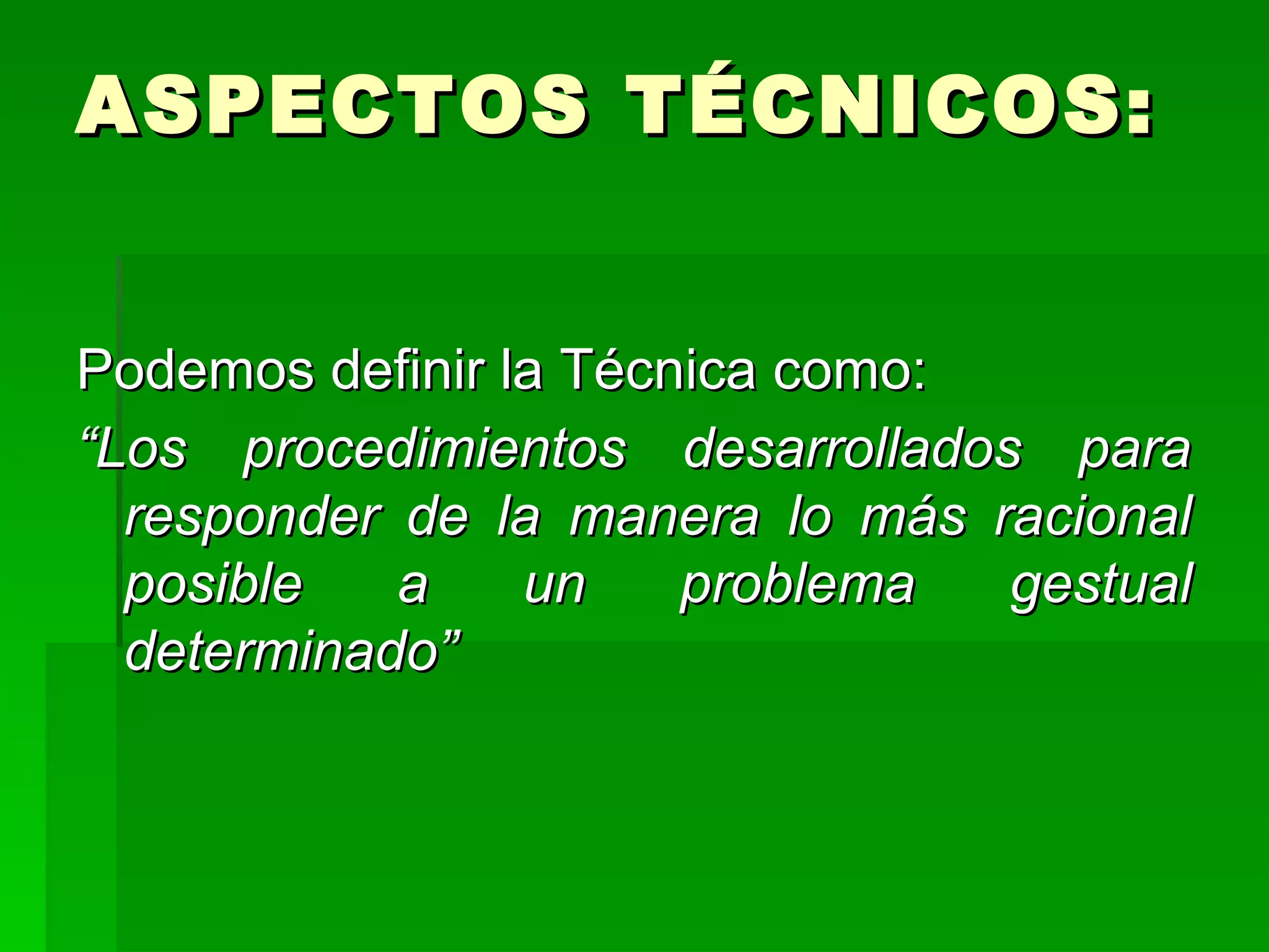 ASPECTOS TÉCNICOS:


Podemos definir la Técnica como:
“Los procedimientos desarrollados para
  responder de la manera lo más racional
  posible   a    un    problema  gestual
  determinado”
 