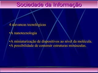 Sociedade da Informação 4 alavancas tecnológicas A nanotecnologia A miniaturização de dispositivos ao nível da molécula. A possibilidade de construir estruturas minúsculas. 