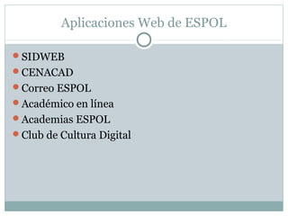 Aplicaciones Web de ESPOL
SIDWEB
CENACAD
Correo ESPOL
Académico en línea
Academias ESPOL
Club de Cultura Digital
 