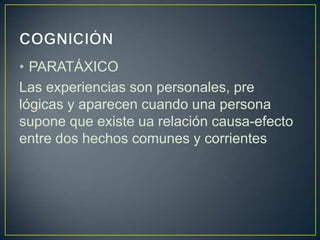 • PARATÁXICO
Las experiencias son personales, pre
lógicas y aparecen cuando una persona
supone que existe ua relación causa-efecto
entre dos hechos comunes y corrientes
 