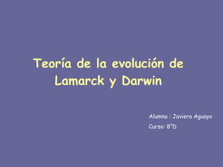 Teoría de la evolución de Lamarck y Darwin Alumna : Javiera Aguayo Curso: 8°D 