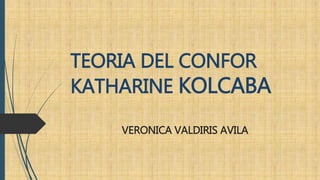 TEORIA DEL CONFOR
KATHARINE KOLCABA
VERONICA VALDIRIS AVILA
 