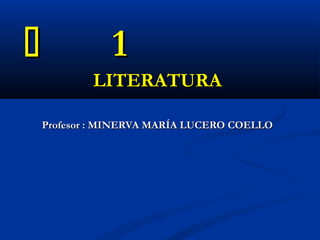  11
LITERATURALITERATURA
Profesor : MINERVA MARÍA LUCERO COELLOProfesor : MINERVA MARÍA LUCERO COELLO
 