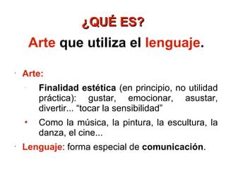 ¿QUÉ ES? <ul><li>Arte  que utiliza el  lenguaje . </li></ul><ul><li>Arte:   </li></ul><ul><ul><li>Finalidad estética  (en ...