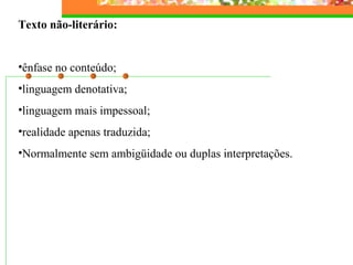 Texto não-literário:
•ênfase no conteúdo;
•linguagem denotativa;
•linguagem mais impessoal;
•realidade apenas traduzida;
•Normalmente sem ambigüidade ou duplas interpretações.
 