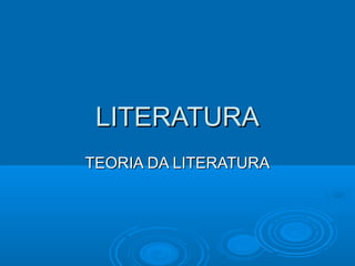 LITERATURALITERATURA
TEORIA DA LITERATURATEORIA DA LITERATURA
 
