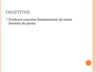 OBJETIVOS


Conhecer conceitos fundamentais da teoria
literária da poesia

 