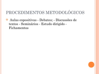 PROCEDIMENTOS METODOLÓGICOS


 Aulas expositivas - Debates; - Discussões de
textos - Seminários - Estudo dirigido Fichamentos 

 