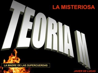 LA MISTERIOSA
LA MADRE DE LAS SUPERCUERDAS
JAVIER DE LUCAS
 