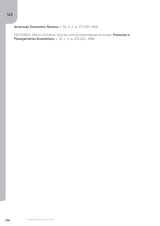 U4
174 O papel da política econômica
American Economic Review, v. 50, n. 2, p. 177-194, 1960.
SIMONSEN, Mário Henrique. Keynes versus expectativas racionais. Pesquisa e
Planejamento Econômico, v. 16, n. 2, p. 251-262, 1986.
 