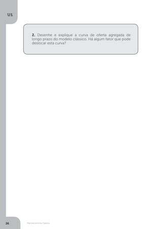 Macroeconomia Clássica
U1
26
2. Desenhe e explique a curva de oferta agregada de
longo prazo do modelo clássico. Há algum fator que pode
deslocar esta curva?
 
