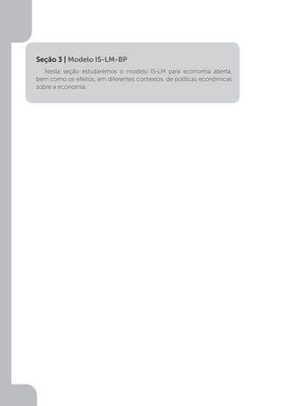 Nesta seção estudaremos o modelo IS-LM para economia aberta,
bem como os efeitos, em diferentes contextos, de políticas econômicas
sobre a economia.
Seção 3 | Modelo IS-LM-BP
 