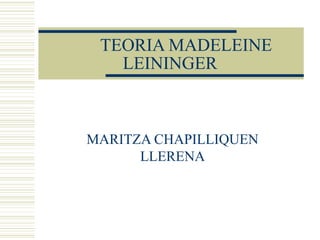TEORIA MADELEINE
LEININGER
MARITZA CHAPILLIQUEN
LLERENA
 