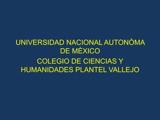 UNIVERSIDAD NACIONAL AUTONÒMA
DE MÈXICO
COLEGIO DE CIENCIAS Y
HUMANIDADES PLANTEL VALLEJO
 
