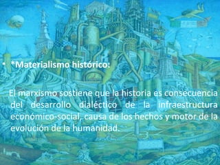 *Materialismo histórico: El marxismo sostiene que la historia es consecuencia del desarrollo dialéctico de la infraestructura económico-social, causa de los hechos y motor de la evolución de la humanidad.  