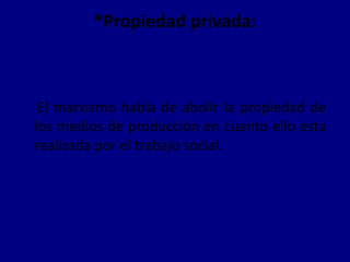 *Propiedad privada: El marxismo habla de abolir la propiedad de los medios de producción en cuanto ello esta realizada por el trabajo social.   