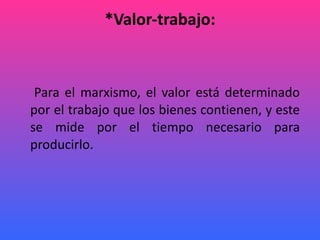 *Valor-trabajo: Para el marxismo, el valor está determinado por el trabajo que los bienes contienen, y este se mide por el tiempo necesario para producirlo. 