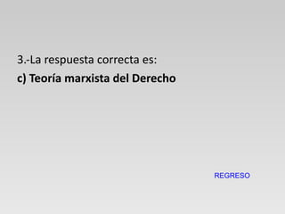3.-La respuesta correcta es: c) Teoría marxista del Derecho REGRESO 