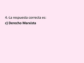 4.-La respuesta correcta es: c) Derecho Marxista 