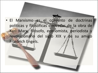 El Marxismo es el conjunto de doctrinas políticas y filosóficas derivadas de la obra de Karl Marx, filósofo, economista, periodista y revolucionario del siglo XIX y de su amigo Friedrich Engels. 