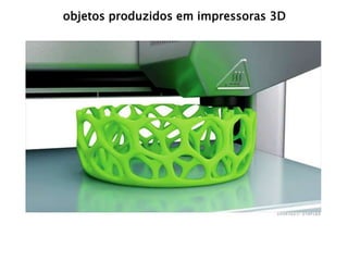 objetos produzidos em impressoras 3D 
 