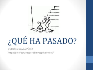 ¿QUÉ HA PASADO?
DOLORES NAVAS PÉREZ
http://doloresnavasperez.blogspot.com.es/
 