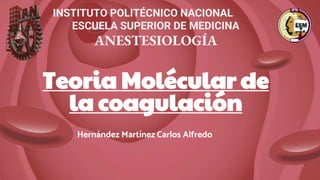Teoria Molécular de
la coagulación
Hernández Martínez Carlos Alfredo
INSTITUTO POLITÉCNICO NACIONAL
ESCUELA SUPERIOR DE MEDICINA
ANESTESIOLOGÍA
 
