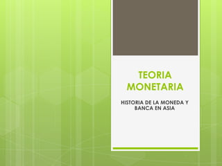 TEORIA
MONETARIA
HISTORIA DE LA MONEDA Y
BANCA EN ASIA

 