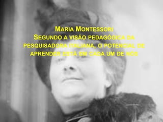 Maria MontessoriSegundo a visão pedagógica da pesquisadora italiana, o potencial de aprender está em cada um de nós 