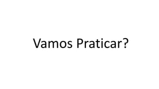 Vamos Praticar?
 