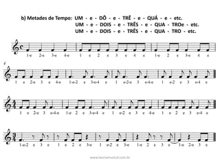 b)	Metades	de	Tempo:		UM		- e		- DÔ		- e		- TRÊ		- e		- QUÁ		- e		- etc.	
UM		- e		- DOIS		- e		- TRÊS		- e		- QUA		- TROe		- etc.
UM		- e		- DOIS		- e		- TRÊS		- e		- QUA		- TRO		- etc.																			
www.teoriamusical.com.br
 