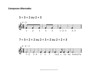 Compassos	Alternados
5	=	3	+	2	ou	2	+	3
7	=	3	+	2	+	2	ou	2	+	3	+	2	ou	2	+	2	+	3	
www.teoriamusical.com.br
 