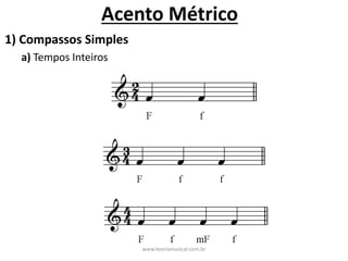 Acento	Métrico
a)	Tempos	Inteiros
1)	Compassos	Simples
www.teoriamusical.com.br
 